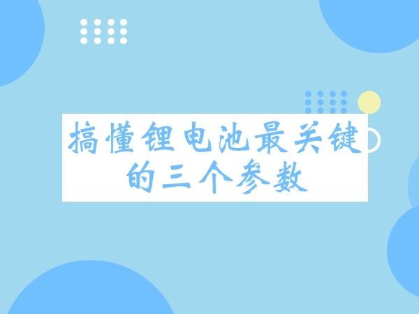搞懂锂电池最关键的三个参数